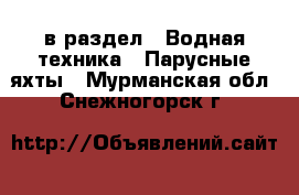  в раздел : Водная техника » Парусные яхты . Мурманская обл.,Снежногорск г.